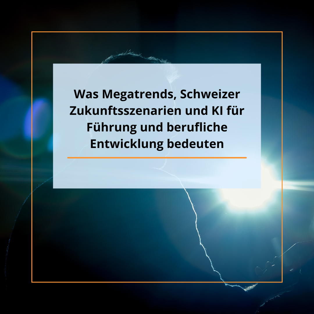 Was Megatrends, Schweizer Zukunftsszenarien und KI für Führung und berufliche Entwicklung bedeuten